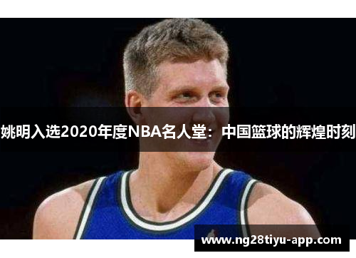 姚明入选2020年度NBA名人堂：中国篮球的辉煌时刻