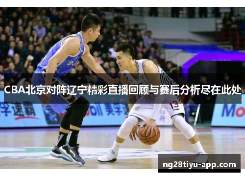 CBA北京对阵辽宁精彩直播回顾与赛后分析尽在此处