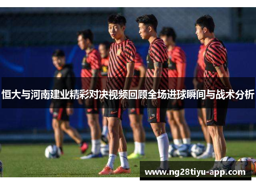 恒大与河南建业精彩对决视频回顾全场进球瞬间与战术分析