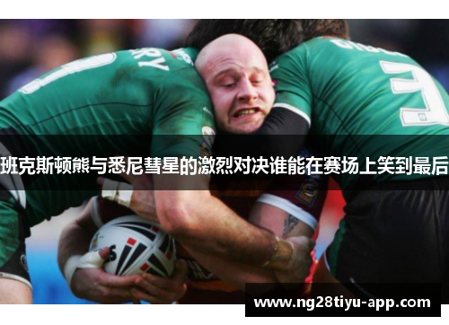 班克斯顿熊与悉尼彗星的激烈对决谁能在赛场上笑到最后