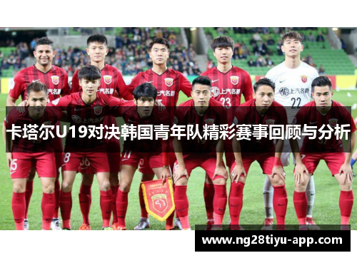 卡塔尔U19对决韩国青年队精彩赛事回顾与分析