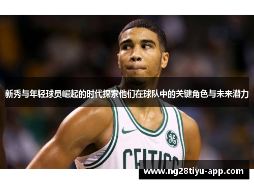 新秀与年轻球员崛起的时代探索他们在球队中的关键角色与未来潜力