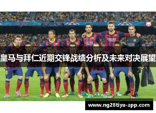 皇马与拜仁近期交锋战绩分析及未来对决展望